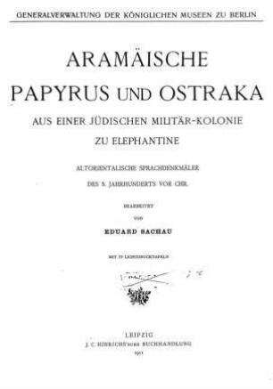 Aramäische Papyrus und Ostraka aus einer jüdischen Militär-Kolonie zu Elephantine : altorientalische Sprachdenkmäler des 5. Jahrhunderts vor Chr. / Generalverwaltung der Königlichen Museen zu Berlin. Bearb. von Eduard Sachau