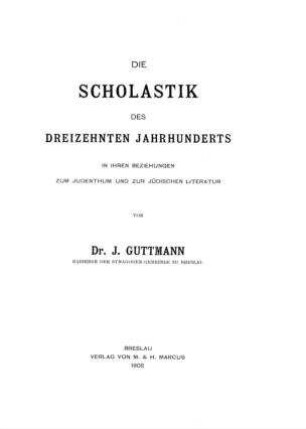 Die Scholastik des dreizehnten Jahrhunderts in ihren Beziehungen zum Judenthum und zur jüdischen Literatur / J. Guttmann
