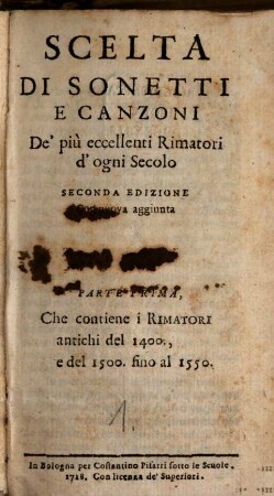 Scelta Di Sonetti E Canzoni De' più eccellenti Rimatori d'ogni Secolo, 1. Che contiene i Rimatori antichi del 1400 e del 1500 fino al 1550