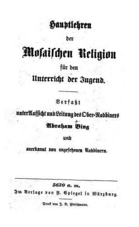 Hauptlehren der mosaischen Religion für den Unterricht der Jugend / verf. unter Aufs. u. Leitung d. Abraham Bing u. anerkannt von angesehenen Rabbinern
