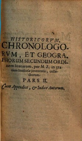 Historici, chronologi et geographi celebres : ex variis, qui de eorum aetate seu tempore, quo vixerunt et operibus, quae reliquerunt, scripserunt ... in gratiam studiosae iuventutis collecti, 2. (1652). - 242 S.