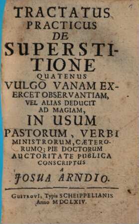 Tractatus Practicus De Superstitione : Quatenus Vulgo Vanam Exercet Observantiam, Vel Alias Deducit Ad Magiam, In Usum Pastorum, Verbi Ministrorum, Caeterorumq[ue] ... Conscriptus