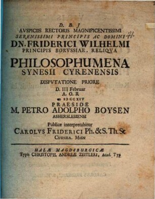 Avspiciis Rectoris Magnificentissimi Serenissimi Principis Ac Domini Dn. Friderici Wilhelmi Principis Borvssiae, Reliqva Philosophumena Synesii Cyrenensis Dispvtatione Priore