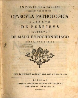Antonii Fracassini Medici Veronensis Opvscvla Pathologica Altervm De Febribvs Altervm De Nalo Hypochondriaco : Recvsa Cvm Indice