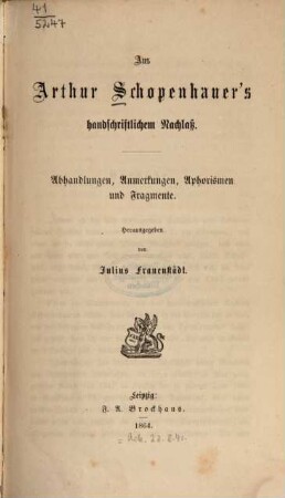 Aus Arthur Schopenhauer's handschriftlichem Nachlaß : Abhandlungen, Anmerkungen, Aphorismen und Fragmente
