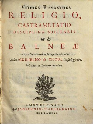 Veterum Romanorum Religio, Castrametatio, Disciplina Militaris ut & Balneæ : Ex antiquis Numismatibus & lapidibus demonstrata ; è Gallico in Latinum translata