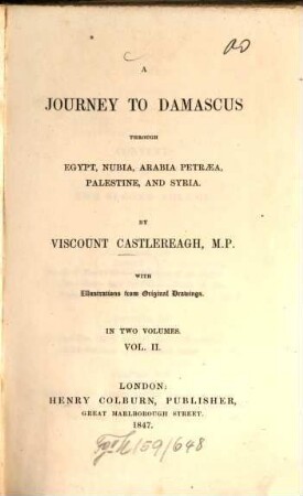 A journey to Damascus through Egypt, Nubia, Arabia Petraea, Palestine, and Syria : By Viscount Castlereagh [d. i. Frederick William Robert Stewart Londonderry]. With illustr. from orig. drawings. In 2 vol., 2