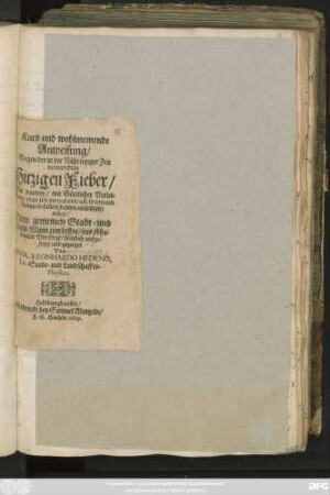 Kurtz- und wohlmeinende Anweisung/ Wegen der in der Nähe ietziger Zeit vermerckten Hitzigen Fieber/ Wie davor/ ... man sich bewahren/ un[d] so iemand damit befallen/ davon entledigen möge/ Dem gemeinen Stadt- und Land-Mann zum besten ... gezeiget Von Nicol. Leonhardo Hedeno, Lic. Stadt- und Lanschaffts-Physico