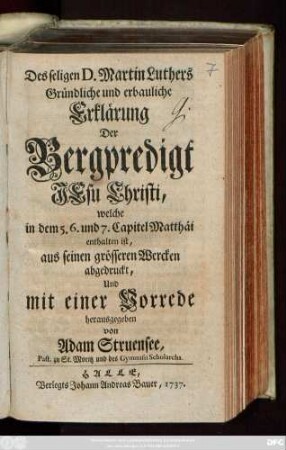 Des seligen D. Martin Luthers Gründliche und erbauliche Erklärung Der Bergpredigt Jesu Christi, welche in dem 5. 6. und 7. Capitel Matthäi enthalten ist : aus seinen grösseren Wercken abgedruckt, Und mit einer Vorrede