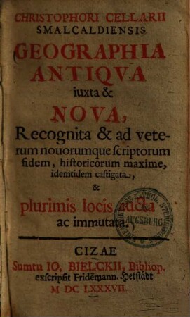 Christophori Cellarii Smalcaldensis Geographia Antiqua iuxta & Nova : recognita & ad veterum novorumque scriptorum fidem, historicorum maxime, idemtidem castigata, plurimis locis aucta et immutata