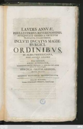 Lavdes Annvæ, Perillvstribvs, Reverendissimis, Antiqvitate Generis & Virtvtvm Præstantia Fvlgentissimis, Inclvti Dvcatvs Magdebvrgici, Ordinibvs, In Alma Fridericiana Ipsis Ianvarii Calendis Svb MDCCXIX Anni Avspicivm ... Dictae, Dicatae A Membris Mensarvm Provincialivm