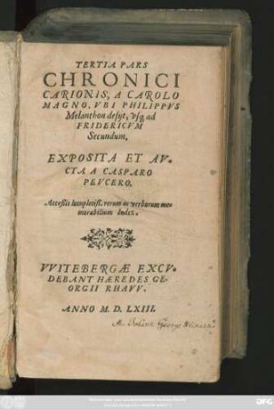TERTIA PARS || CHRONICI || CARIONIS, A CAROLO || MAGNO, VBI PHILIPPVS || Melanthon desijt, vs#[que] ad || FRIDERICVM || Secundum.|| EXPOSITA ET AV=||CTA A CASPARO || PEVCERO.|| Acceßit locupletiß. rerum ac verborum me=||morabilium Index.||