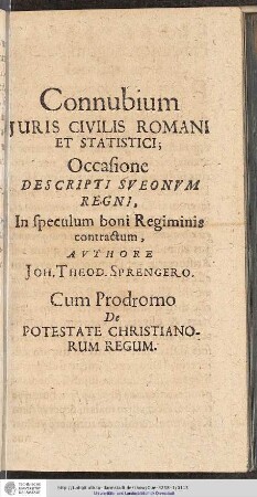 Connubium juris civilis romani et statistici; Occasione desripti sveonvm regni, In speculum boni Regimins contractum, Avthore Joh. Theod. Sprengero. Cum Prodromo de potestate christianorum regum.