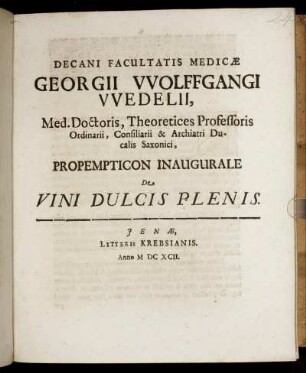 Decani Facultatis Medicae Georgii Wolffgangi Wedelii, Med. Doctoris, Theoretices Professoris Ordinarii, Consiliarii & Archiatri Ducalis Saxonici, Propempticon Inaugurale De Vini Dulcis Plenis