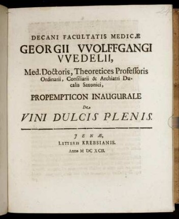 Decani Facultatis Medicae Georgii Wolffgangi Wedelii, Med. Doctoris, Theoretices Professoris Ordinarii, Consiliarii & Archiatri Ducalis Saxonici, Propempticon Inaugurale De Vini Dulcis Plenis