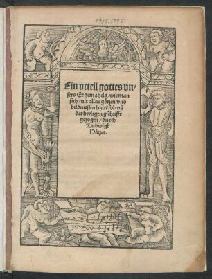 Ein vrteil gottes vn=||sers Ee gemahels/ wie man || sich mit allen götzen vnd || bildnussen haltẽ sol/ vß || der heyligen geschrifft || gezogen || durch || Ludwigk || Hätzer.||