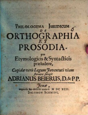 Philologema iuridicum de orthographia et prosodia : quo etymologicis & syntacticis praeludere, cupidae vero legum iuventuti viam sternere satagit Adrianus Beierus