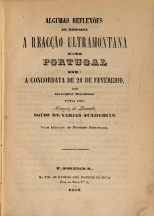 Algumas reflexões em resposta á Reacção ultramontana em Portugal ou a Concordata de 21 de Fevereiro : Por Alexandre Herculano. Feitas pelo Marquez de Lavradio