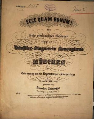 Ecce quam bonum! : mit 6 4stg. Gesängen ... ; [für Männerchor] ; zur Erinnerung an d. Regensburger Saengertage d. 25., 26. Juli 1847 ; op. 25