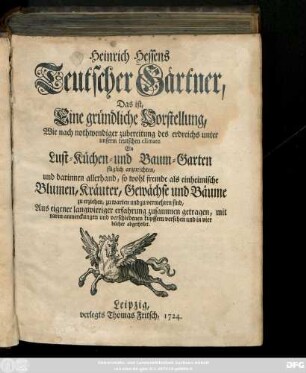 Heinrich Hessens Teutscher Gärtner, Das ist, Eine gründliche Vorstellung, Wie nach nothwendiger zubereitung des erdreichs unter unserm teutschen climate Ein Lust-Küchen- und Baum-Garten füglich anzurichten, und darinnen allerhand, so wohl fremde als einheimische Blumen, Kräuter, Gewächse und Bäume zu erziehen, zu warten und zu vermehren sind, Aus eigener langwieriger erfahrung zusammen getragen, mit ... verschiedenen kuppfern versehen und in vier bücher abgetheilet
