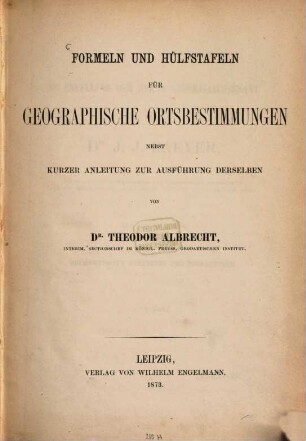 Formeln und Hülfstafeln für geographische Ortsbestimmungen : nebst kurzer Anleitung zur Ausführung derselben