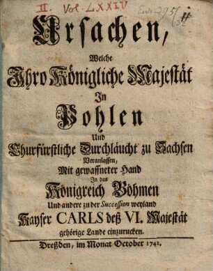 Ursachen, Welche Ihro Königliche Majestät In Pohlen Und Churfürstliche Durchläucht zu Sachsen Veranlassen, Mit gewaffneter Hand In das Königreich Böhmen Und andere zu der Succession weyland Kayser Carls deß VI. Majestät gehörige Lande einzurucken