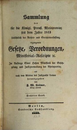Sammlung der für die königlich preußische Rheinprovinz seit dem Jahre 1813 hinsichtlich der Rechts- und Gerichtsverfassung ergangenen Gesetze, Verordnungen, Ministerial-Rescripte etc., 6