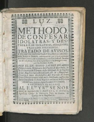 P. 1: Luz, y methodo, de confesar idolatras, y destierro de idolatrías, debajo del tratado siguente : tratado de avisos, y puntos importantes, de la idolatría, de la abominable seta de la idolatría ...