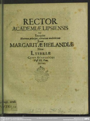 Rector academiae Lipsiensis ad exequias matronae ... Margaritae Heilandiae natae Lyseriae cives academicos ... invitat : [progr. ad exequias Marg. Heilandiae, natae Lyseriae]