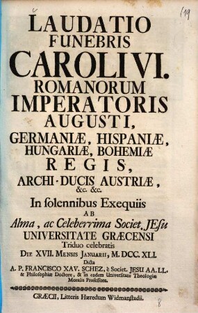 Laudatio funebris Caroli VI. Romanorum imperatoris augusti, Germaniae, Hispaniae, Hungariae, Bohemiae regis, archi-ducis Austriae, etc. etc. in solennibus exequiis ... celebratis