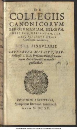 De Collegiis Canonicorum Per Germaniam, Belgium, Galliam, Hispaniam, Italiam, Aliasque Orbis Christiani Provincias, Liber Singularis