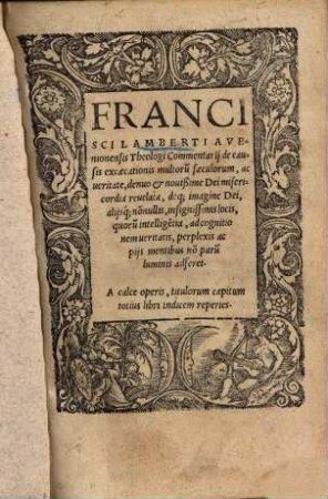 Francisci Lamberti Avenionensis Commentarij de causis excaecationis multorum saeculorum : ac veritate, denuo & nouißime Dei misercordia reuelata ...