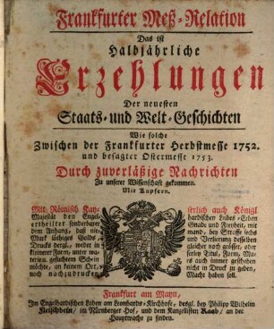 Frankfurter Meß-Relation, das ist: halbjährliche Erzehlungen der neuesten Staats - und Welt-Geschichten. 1752/53 (1753)