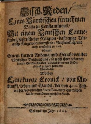 Tisch-Reden, Eines Türckischen fürnehmen Bassa zu Constantinopel, Mit einem Teutschen Connestabel, Christlicher Religion, daß jetzige Türckische Kriegswesen betreffend: : Nachdencklich, und nicht unnützlich zu lesen