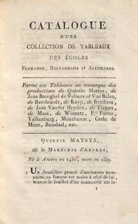 Catalogue d'une collection de tableaux des écoles Flamande, Hollandaise et Allemande : parmi lesquels l'one remarque des productions admirables de Quintin Matsys, de Jean Breughel de Velours et Van Balen, de Remrbandt, de Kuyp, de Berchem, d'Adrien Vander Heyden, de Victors, de Maas, de Winantz, P. Potter, Valkenburg, Moucheron, Carle de Moor, Ruisdaal, etc.