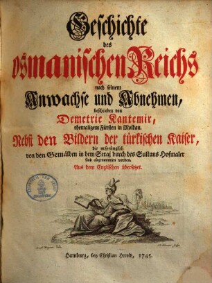 Geschichte des Osmanischen Reichs nach seinem Anwachse und Abnehmen ... : Nebst den Bildern der türkischen Kaiser, die ursprünglich von den Gemälden in dem Seraj durch des Sultans Hofmaler sind abgenommen worden., 1. Der Osmanischen Geschichte erster Theil, der den Anwachs des osmanischen Reiches in sich fasset, von der Regierung Osmans, des Stifters desselben, bis auf die Regierung Muhaemmeds des III, das ist, von dem Jahre 1300, bis auf die Belagerung von Wien, im Jahre 1683