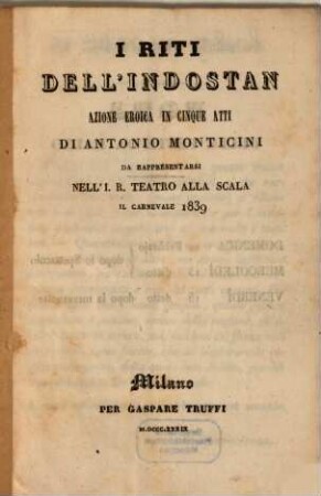 I riti dell'Indostan : azione eroica in cinque atti ; da rappresentarsi nell'I. R. Teatro alla Scala il carnevale 1839