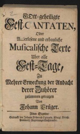 Gott-geheiligte Fest-Cantaten, Oder Auserlesene und erbauliche Musicalische Texte Uber alle Fest-Tage, Zu Mehrer Erweckung der Andacht derer Zuhörer zusammen getragen