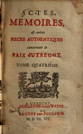 Actes, mémoires, & autres pièces authentiques concernant la Paix d'Utrecht : Depuis lànnée 1706 jusqu'a present. 4