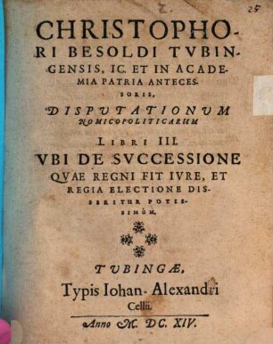 Christophori Besoldi ... Disputationum nomicopoliticarum libri III, ubi de successione quae regni fit iure, et regia electione disseritur potissimum