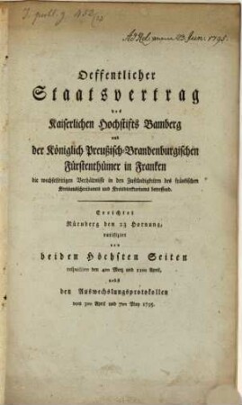 Oeffentlicher Staatsvertrag des Kaiserlichen Hochstifts Bamberg und der Königlich Preußisch-Brandenburgischen Fürstenthümer in Franken, die wechselseitigen Verhältnisse in den Zuständigkeiten des fränkischen Kreisausschreibamts und Kreisdirektoriums betreffend : Errichtet Nürnberg den 23 Hornung, ratifizirt von beiden Höchsten Seiten respective den 4ten Merz und 11ten April, nebst den Auswechslungsprotokollen vom 3ten April und 7ten May 1795.