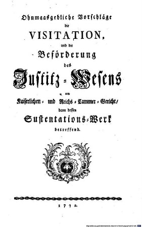 Ohnmaasgebliche Vorschläge die Visitation, und die Beförderung des Justitz-Wesens am Kaiserlichen- und Reichs-Cammer-Gericht, dann dessen Sustentations-Werk betreffend