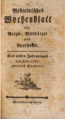 Medizinisches Wochenblatt, für Aerzte, Wundärzte, Apotheker und denkende Leser aus allen Ständen. 1,2. 1780