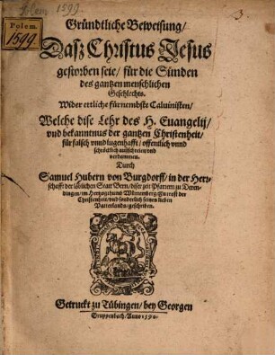 Gründtliche Beweisung, Dasz Christus Jesus gestorben seie, für die Sünden des gantzen menschlichen Geschlechts : Wider ettliche fürnembste Caluinisten, Welche dise Lehr des H. Euangelij, ... fuer falsch vnnd lugenhafft, ... verdammen
