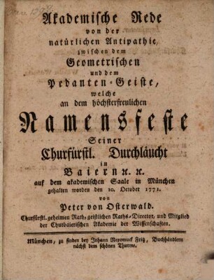 Akademische Rede von der natürlichen Antipathie zwischen dem Geometrischen und dem Pedanten-Geiste : welche an dem höchsterfreulichen Namensfeste Seiner Churfürstl. Durchläucht in Baiern [et]c. [et]c. auf dem akademischen Saale in München gehalten worden den 10. October 1771.