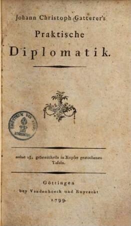 Johann Christoph Gatterer's Praktische Diplomatik : nebst 15, gröstentheils in Kupfer gestochenen Tafeln