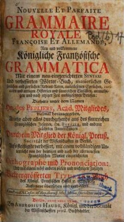 Nouvelle et parfaite grammaire royale françoise et allemande : mit einem neu-eingerichteten Syntaxi und verbesserten Wörter-Buch ... = Neu und vollkommene königliche frantzösische Grammatica