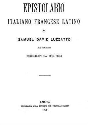 Epistolario italiano francese latino / di Samule David Luzzatto. Pubbl. da'suci figli [Joseph Luzzatto]