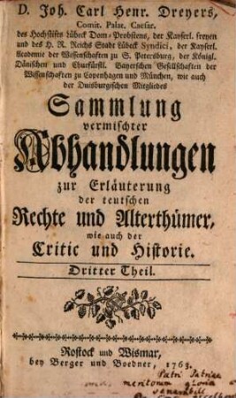D. Joh. Carl Henr. Dreyers, Comit. Palat. Caesar ... Sammlung vermischter Abhandlungen zur Erläuterung der teutschen Rechte und Alterthümer, wie auch der Critic und Historie, 3