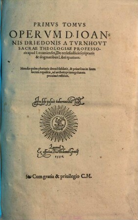 ... Tomvs Opervm D. Ioannis Driedonis A Tvrnhovt ..., 1. De ecclesiasticis scripturis & dogmatibus Libri quatuor : Mendis quàm plurimis denuò sublatis, & prioribus in suum locum repositis, ad archetypi integritatem proxime restituti